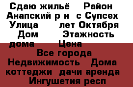 “Сдаю жильё“ › Район ­ Анапский р-н. с.Супсех › Улица ­ 60.лет.Октября › Дом ­ 7 › Этажность дома ­ 2 › Цена ­ 10 000 - Все города Недвижимость » Дома, коттеджи, дачи аренда   . Ингушетия респ.